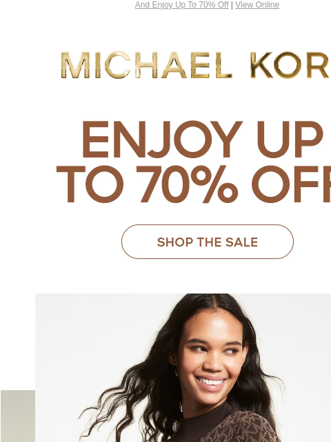 And Enjoy Up To 70% Off | View Online MICHAEL KORS ENJOY UP TO 70% OFF* SHOP THE SALE IMAGE IMAGE IMAGE IMAGE SHOP NOW PRICES AS MARKED | ONLINE & IN STORE | *TERMS APPLY Facebook Twitter Pinterest