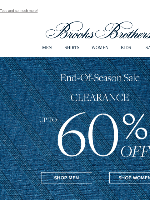 Tees and so much more! View in web browser Brooks Brothers MEN SHIRTS WOMEN KIDS SALE End-Of-Season Sale Clearance Up To 60% Off Learn More Donate Now Shop Dresses Shop Men's Shirts Shop Men's