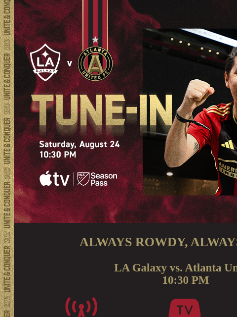 How to tune-in at 10:30pm... ﻿͏ ﻿͏ ﻿͏ ﻿͏ ﻿͏ ﻿͏ ﻿͏ ﻿͏ ﻿͏ ﻿͏ ﻿͏ ﻿͏ ﻿͏ ﻿͏ ﻿͏ ﻿͏ ALWAYS ROWDY, ALWAYS READY LA Galaxy vs. Atlanta United 10:30 PM LISTEN: 92.9 The Game(ENG) La Mejor(SPA) WATCH: MLS Season