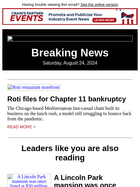 Having trouble viewing this email? See the online version Breaking News Saturday, August 24, 2024 Roti restaurant storefront Roti files for Chapter 11 bankruptcy The Chicago-based Mediterranean fast-