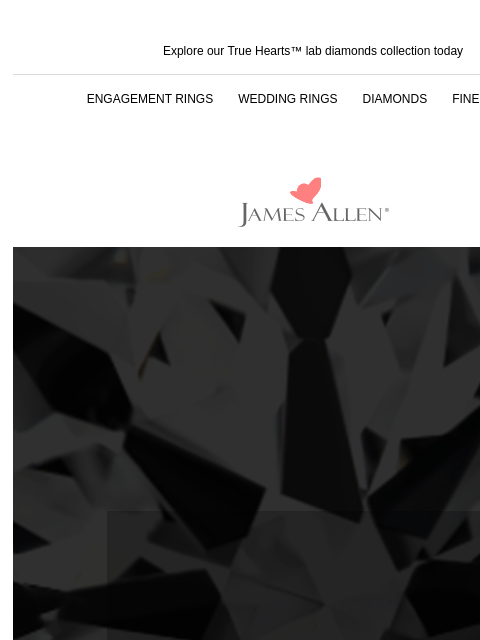 Shop True Hearts™ lab diamonds + get 30% off Explore our True Hearts™ lab diamonds collection today ENGAGEMENT RINGS WEDDING RINGS DIAMONDS FINE JEWELRY James Allen SALE SALE SALE 30 off select True