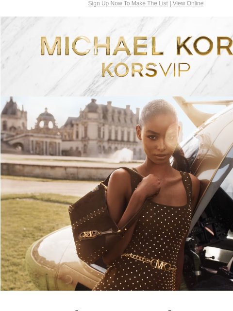 Sign Up Now To Make The List | View Online MICHAEL KORS KORSVIP $50 OFF $200 Become a KORSVIP member to enjoy $50 off your purchase of $200+ through August 28.* $50 OFF $200 Become a KORSVIP member to