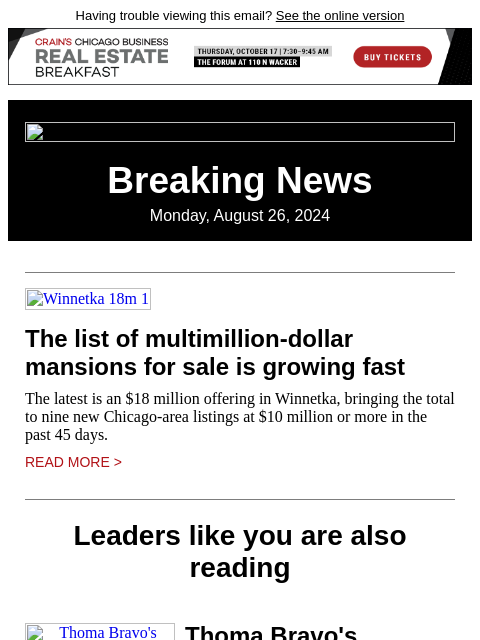 Having trouble viewing this email? See the online version Breaking News Monday, August 26, 2024 Winnetka 18m 1 The list of multimillion-dollar mansions for sale is growing fast The latest is an $18