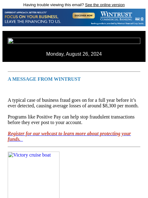 Having trouble viewing this email? See the online version Monday, August 26, 2024 A MESSAGE FROM WINTRUST A typical case of business fraud goes on for a full year before it's ever detected, causing