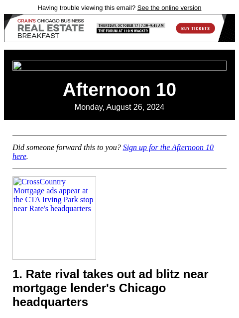 Having trouble viewing this email? See the online version Afternoon 10 Monday, August 26, 2024 Did someone forward this to you? Sign up for the Afternoon 10 here. CrossCountry Mortgage ads appear at