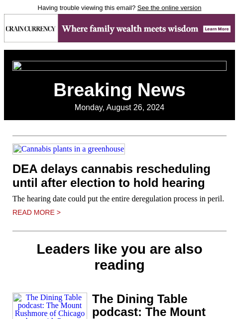 Having trouble viewing this email? See the online version Breaking News Monday, August 26, 2024 Cannabis plants in a greenhouse DEA delays cannabis rescheduling until after election to hold hearing The