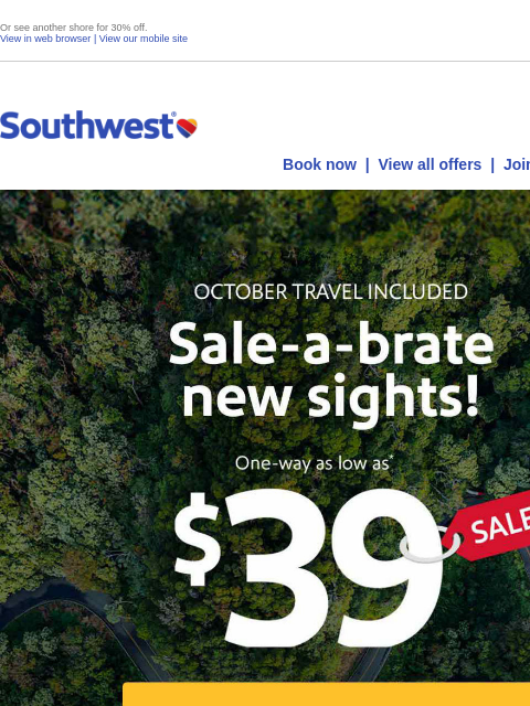 Or see another shore for 30% off. View in web browser | View our mobile site Log in | Enroll Southwest August 26 Book now | View all offers | Join Rapid Rewards® Our $59 sale = Your fall break. Or see