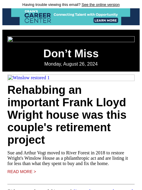 Having trouble viewing this email? See the online version Don't Miss Monday, August 26, 2024 Winslow restored 1 Rehabbing an important Frank Lloyd Wright house was this couple's retirement