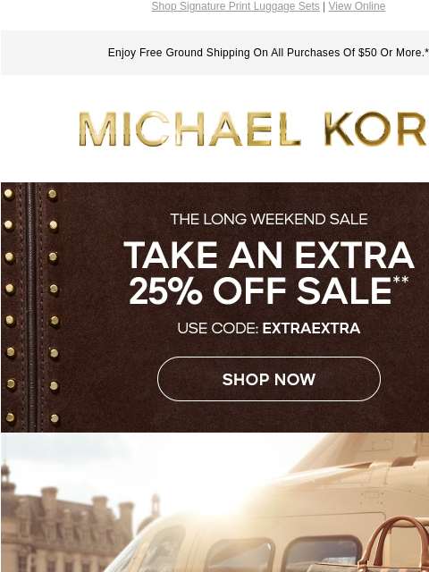 Shop Signature Print Luggage Sets | View Online Enjoy Free Ground Shipping On All Purchases Of $50 Or More.* MICHAEL KORS THE LONG WEEKEND SALE TAKE AN EXTRA 25% OFF SALE** USE CODE EXTRAEXTRA SHOP NOW