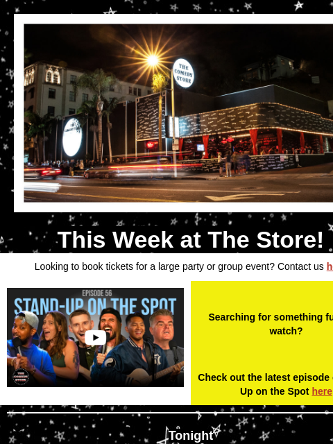 Coming Up at The Store This Week at The Store! Looking to book tickets for a large party or group event? Contact us here Video Searching for something funny to watch? Check out the latest episode of