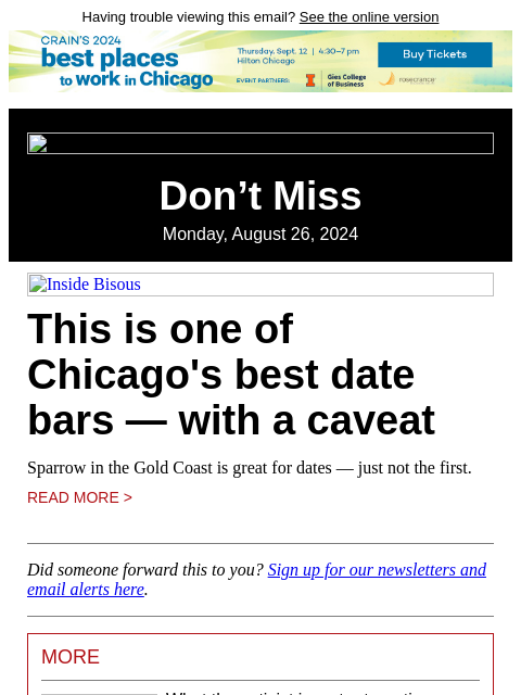 Having trouble viewing this email? See the online version Don't Miss Monday, August 26, 2024 Inside Bisous This is one of Chicago's best date bars — with a caveat Sparrow in the Gold Coast is