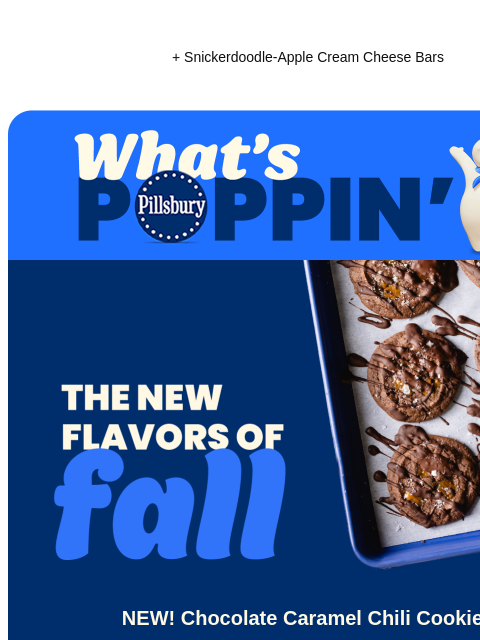 + Snickerdoodle-Apple Cream Cheese Bars Pillsbury What's Poppin The New Flavors of Fall; sheet pan with dark chocolate caramel chili cookies drizzled with chocolate NEW! Chocolate Caramel Chili