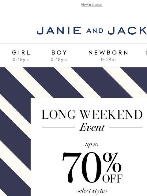 Extra 20% off + Up to 70% off (and free shipping too). View in browser Stores Janie and Jack Girl Boy Newborn Tween Janie and Jack Girl Boy Newborn Tween We Think You'll Love These Girl Boy Newborn