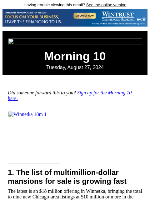 Having trouble viewing this email? See the online version Morning 10 Tuesday, August 27, 2024 Did someone forward this to you? Sign up for the Morning 10 here. Winnetka 18m 1 1. The list of