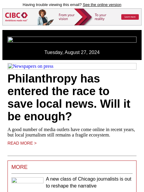 Having trouble viewing this email? See the online version Tuesday, August 27, 2024 Newspapers on press Philanthropy has entered the race to save local news. Will it be enough? A good number of media