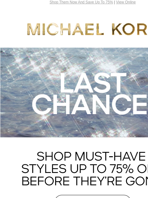 Shop Them Now And Save Up To 75% | View Online MICHAEL KORS LAST CHANCE! SHOP MUST-HAVE STYLES UP TO 75% OFF BEFORE THEY'RE GONE. SHOP NOW Facebook Twitter Pinterest Youtube Instagram Facebook