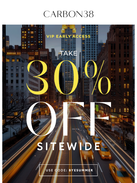 carbon38 newsletter: VIP EARLY ACCESS: 30% off Sitewide