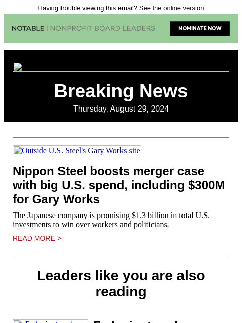 Having trouble viewing this email? See the online version Breaking News Thursday, August 29, 2024 Outside US Steel's Gary Works site Nippon Steel boosts merger case with big US spend, including