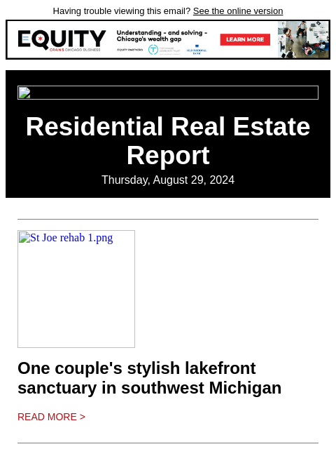 Having trouble viewing this email? See the online version Residential Real Estate Report Thursday, August 29, 2024 St Joe rehab 1.png One couple's stylish lakefront sanctuary in southwest Michigan