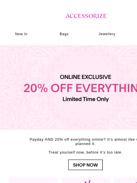 accessorize newsletter: Starts Now: 20% off EVERYTHING 🌟