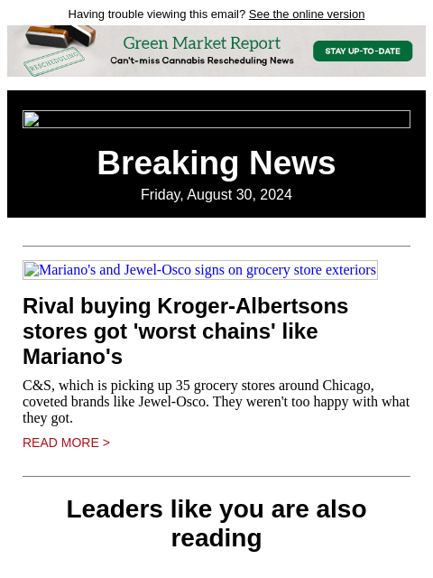 Having trouble viewing this email? See the online version Breaking News Friday, August 30, 2024 Mariano's and Jewel-Osco signs on grocery store exteriors Rival buying Kroger-Albertsons stores got