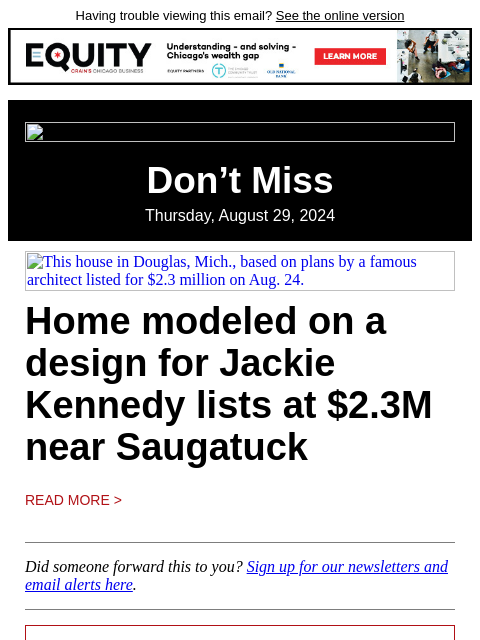 Having trouble viewing this email? See the online version Don't Miss Thursday, August 29, 2024 This house in Douglas, Mich., based on plans by a famous architect listed for $2.3 million on Aug. 24.