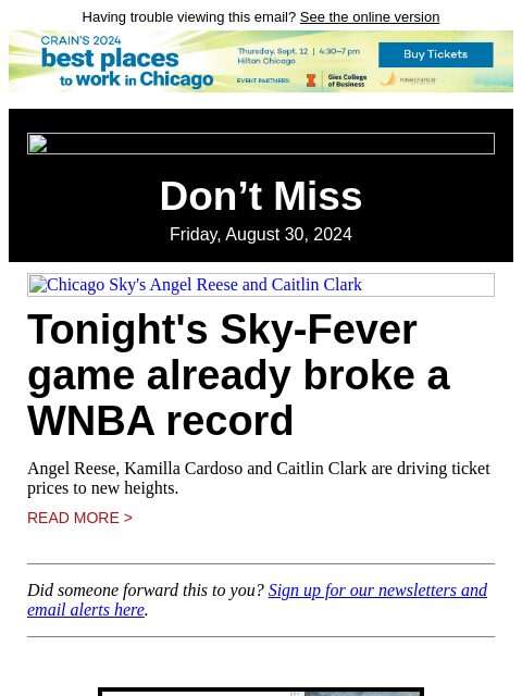 Having trouble viewing this email? See the online version Don't Miss Friday, August 30, 2024 Chicago Sky's Angel Reese and Caitlin Clark Tonight's Sky-Fever game already broke a WNBA record