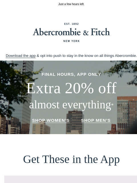 abercrombie newsletter: APP ONLY | Extra 20% OFF almost everything* ends t...