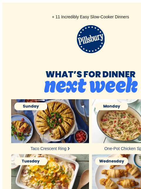 + 11 Incredibly Easy Slow-Cooker Dinners Pillsbury Logo WHATS FOR DINNER NEXT WEEK Sunday: plate with crescent ring stuffed with ground beef with sides of lettuce and tomatoes Taco Crescent Ring ❯