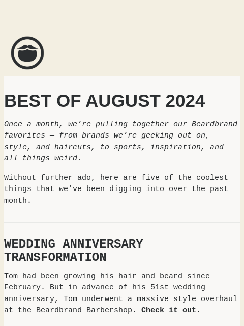 The coolest things we saw at Beardbrand in August 2024 ͏ ͏ ͏ ͏ ͏ ͏ ͏ ͏ ͏ ͏ ͏ ͏ ͏ ͏ ͏ ͏ ͏ ͏ ͏ ͏ ͏ ͏ ͏ ͏ ͏ ͏ ͏ ͏ ͏ ͏ ͏ ͏ ͏ ͏ ͏ ͏ ͏ ͏ ͏ ͏ ͏ ͏ ͏ ͏ ͏ ͏ ͏ ͏ ͏ ͏ ͏ ͏ ͏ ͏ ͏ ͏ ͏ ͏ ͏ ͏ ͏ ͏ ͏ ͏ ͏ ͏ ͏ ͏ ͏ ͏ ͏ ͏ ͏