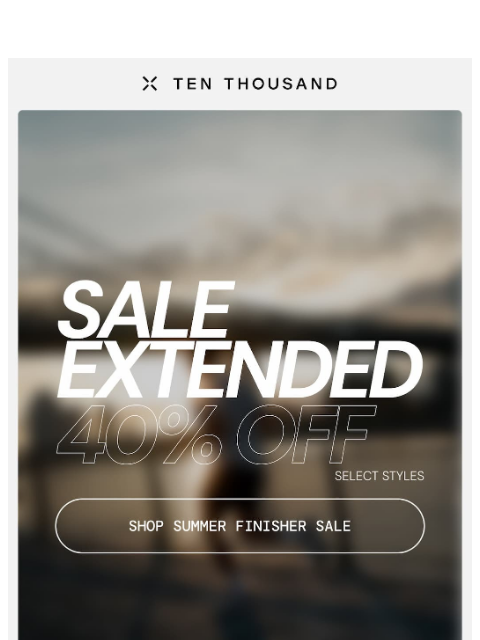 tenthousand newsletter: Sale Extended 🚨 Last Chance For 40% Off