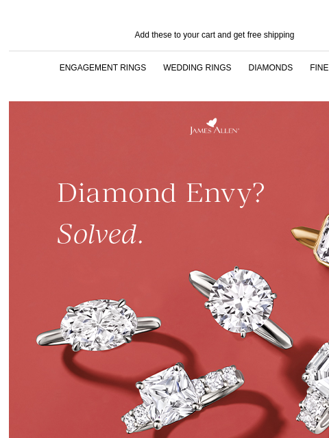 You don't want to miss this Add these to your cart and get free shipping ENGAGEMENT RINGS WEDDING RINGS DIAMONDS FINE JEWELRY James Allen Diamond Envy? Solved. 30% Off* Select Lab Grown Diamonds