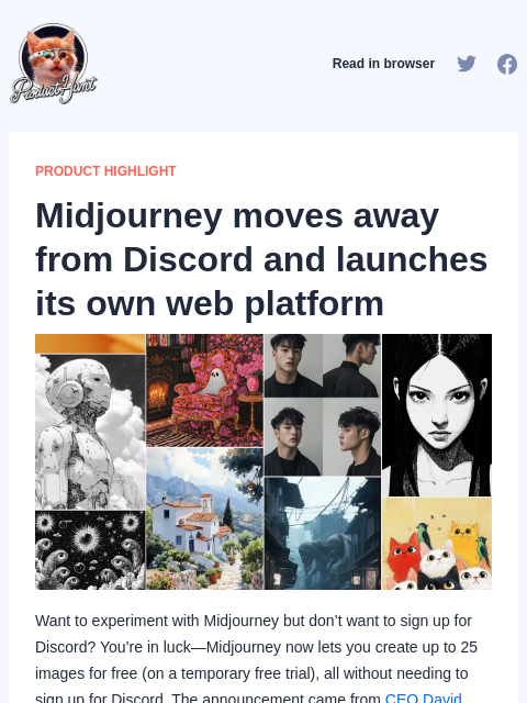 Want to experiment with Midjourney but don't want to sign up for Discord? You're in luck—Midjourney now lets you create... Product Hunt Read in browser PRODUCT HIGHLIGHT Midjourney moves away