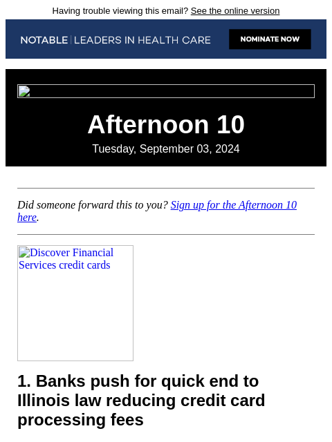 Having trouble viewing this email? See the online version Afternoon 10 Tuesday, September 03, 2024 Did someone forward this to you? Sign up for the Afternoon 10 here. Discover Financial Services credit