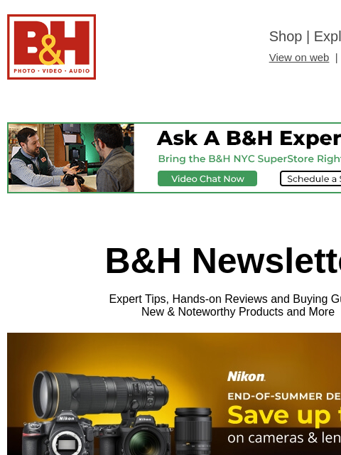 Free Shipping on most items B&H Shop | Explora | Used Dept View on web | Contact Us: 877-865-9088 B&H Newsletter Expert Tips, Hands-on Reviews and Buying Guides New & Noteworthy Products