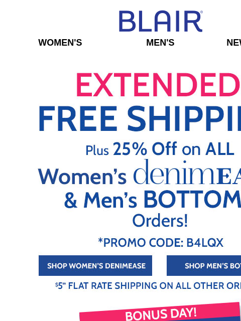 25% Off Includeing Clearance + FREE Ship on ALL DenimEase & Men's Bottoms + $6.99 Essential Tanks End Soon! Blair Women's Men's New Arrivals Extended! Free Shipping plus 25% Off All