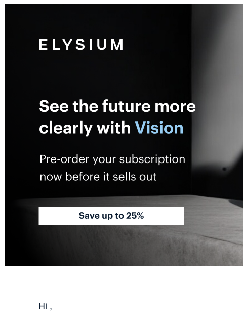 Save up to 25% during our exclusive presale | ELYSIUM | See the future more clearly with Vision | ELYSIUM | See the future more clearly with Vision Hi , Today, I am excited to announce our newest