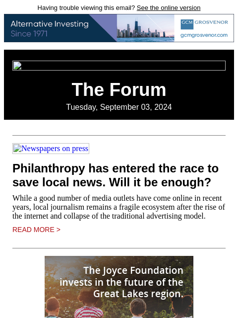 Having trouble viewing this email? See the online version The Forum Tuesday, September 03, 2024 Newspapers on press Philanthropy has entered the race to save local news. Will it be enough? While a good