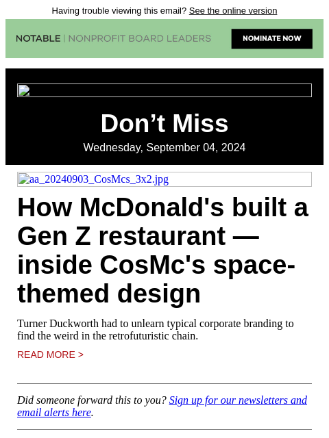 Having trouble viewing this email? See the online version Don't Miss Wednesday, September 04, 2024 aa_20240903_CosMcs_3x2.jpg How McDonald's built a Gen Z restaurant — inside CosMc's space-