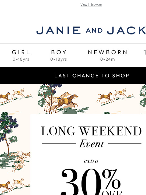 Final hours to shop our Long Weekend Event. View in browser Stores Janie and Jack Girl Boy Newborn Tween Janie and Jack Girl Boy Newborn Tween We Think You'll Love These Girl Boy Newborn Girl