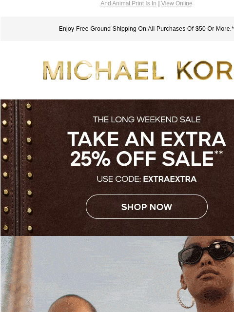 And Animal Print Is In | View Online Enjoy Free Ground Shipping On All Purchases Of $50 Or More.* MICHAEL KORS Take an extra 25% off sale** GIF PARIS REVIEW Spotted in the fashion capital: Allover