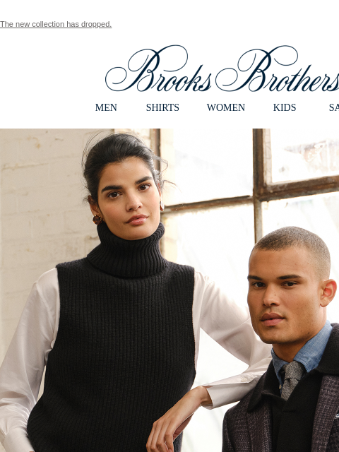 The new collection has dropped. View in web browser Brooks Brothers MEN SHIRTS WOMEN KIDS SALE Fall Palette The season takes an artful turn: rich jewel tones, color blocking, painterly patterns and