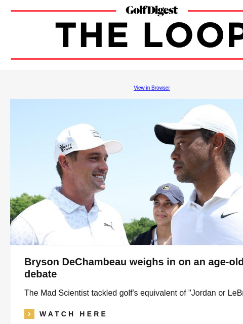 GolfDigest View in Browser Bryson DeChambeau weighs in on an age-old golf debate The Mad Scientist tackled golf's equivalent of "Jordan or LeBron?" icon_arrow_read_more WATCH HERE DP