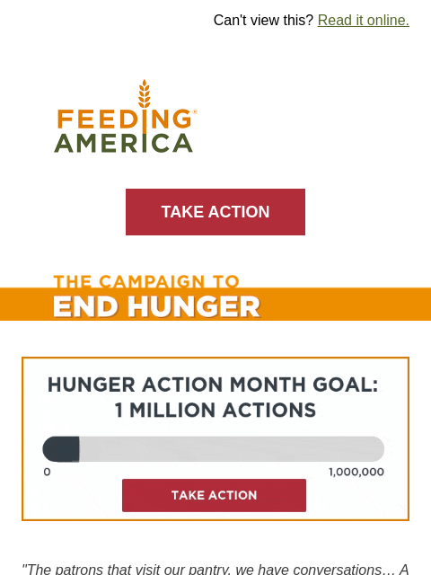 Take two minutes to help our neighbors facing hunger in the US | Can't view this? Read it online. Feeding America. TAKE ACTION Campaign to End Hunger. Animated bar measuring progress to goal of 1