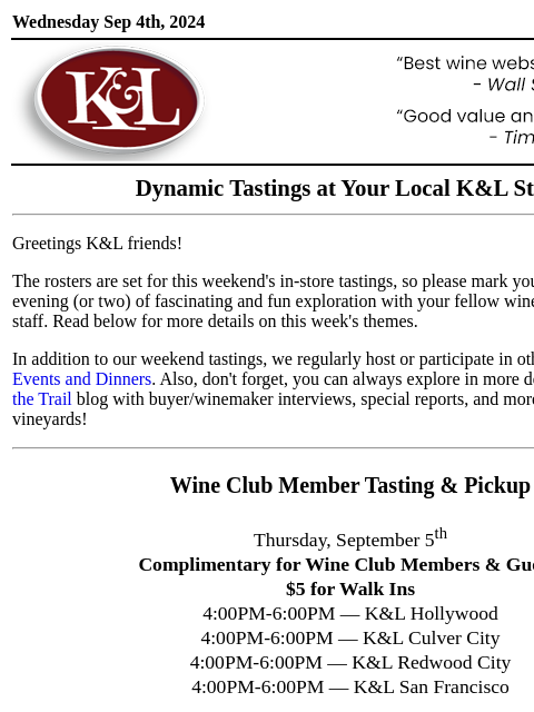 Sip, swirl, and explore at your local K&L... Wednesday Sep 4th, 2024 View in Browser KL-emailheader.gif Dynamic Tastings at Your Local K&L Store Greetings K&L friends! The rosters are set