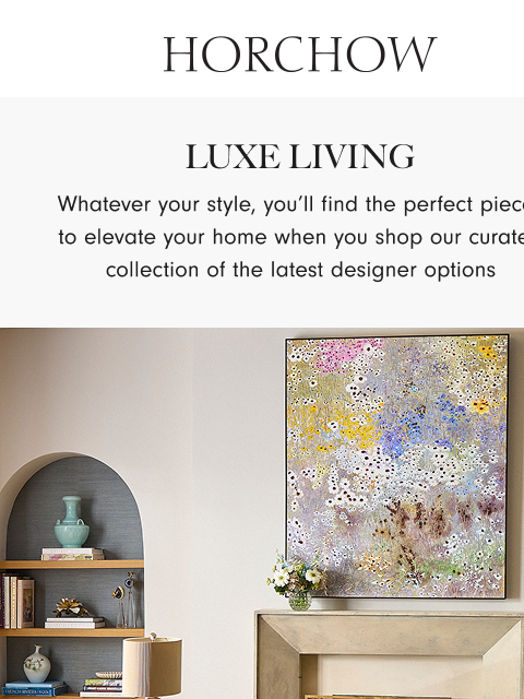 horchow newsletter: Fresh inspiration for elevating your rooms