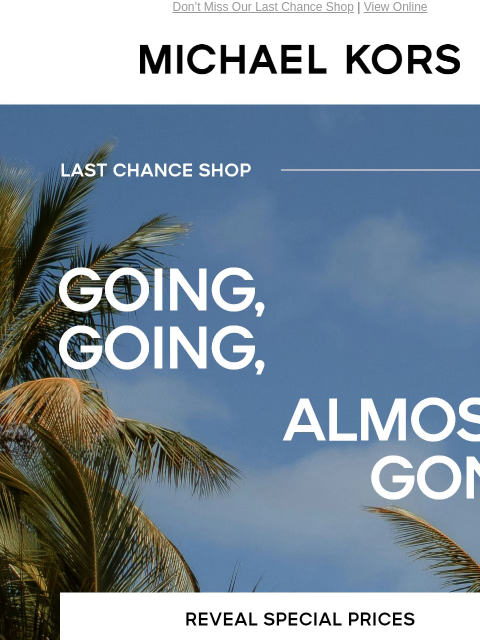 Don't Miss Our Last Chance Shop | View Online MICHAEL KORS LAST CHANCE SHOP GOING GOING, ALMOST GONE REVEAL SPECIAL PRICES Enjoy Free Ground Shipping On All Purchases Of $75 Or More.* Instagram