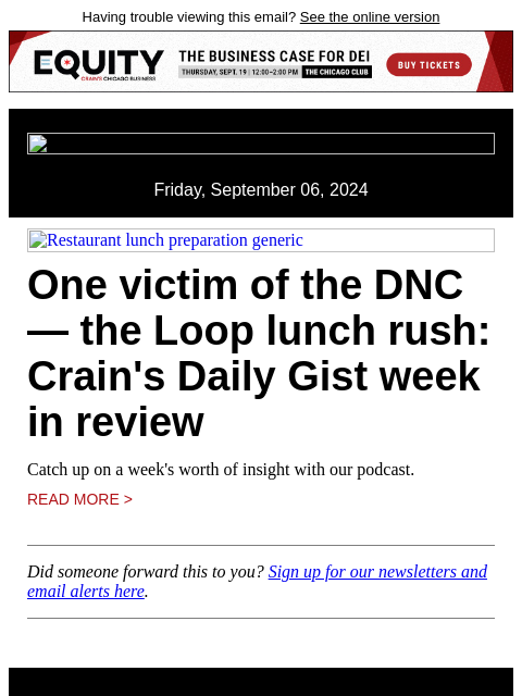 Having trouble viewing this email? See the online version Friday, September 06, 2024 Restaurant lunch preparation generic One victim of the DNC — the Loop lunch rush: Crain's Daily Gist week in