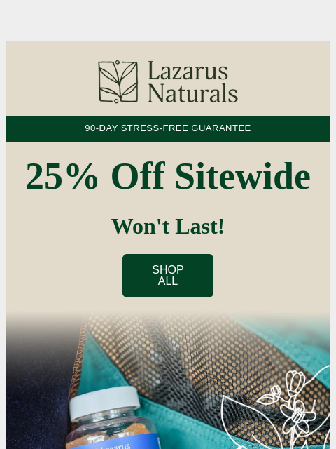 lazarusnaturals newsletter: 🙌 25% off applies to your ENTIRE order.