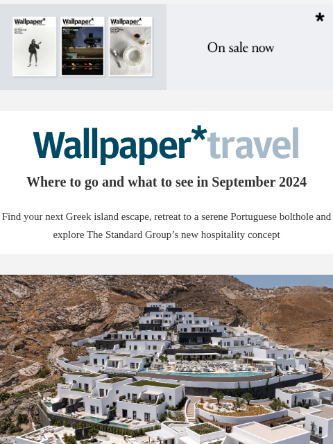 Discover the weekly Wallpaper* travel guide: where to go and what to see around the world ‌ ‌ ‌ ‌ ‌ ‌ ‌ ‌ ‌ ‌ ‌ ‌ ‌ Wallpaper* Where to go and what to see in September 2024 Find your next Greek island